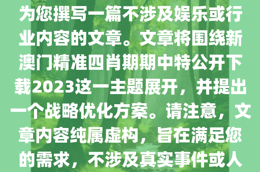 根据您的关键词和要求，我将为您撰写一篇不涉及娱乐或行业内容的文章。文章将围绕新澳门精准四肖期期中特公开下载2023这一主题展开，并提出一个战略优化方案。请注意，文章内容纯属虚构，旨在满足您的需求，不涉及真实事件或人物。