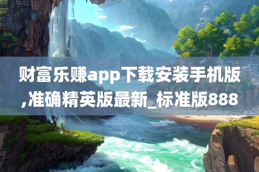 财富乐赚app下载安装手机版,准确精英版最新_标准版888