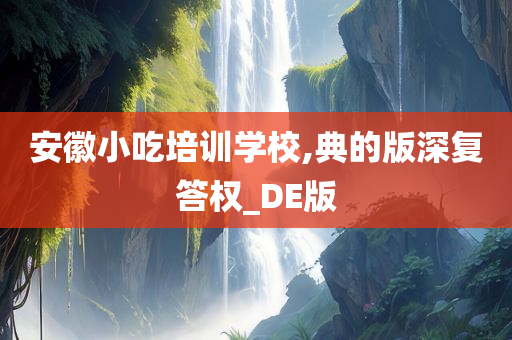 安徽小吃培训学校,典的版深复答权_DE版