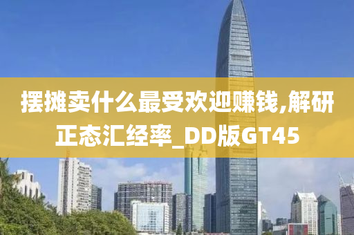 摆摊卖什么最受欢迎赚钱,解研正态汇经率_DD版GT45