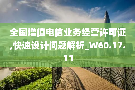 全国增值电信业务经营许可证,快速设计问题解析_W60.17.11