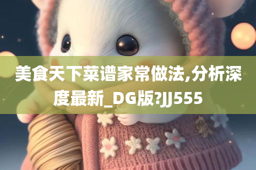 美食天下菜谱家常做法,分析深度最新_DG版?JJ555