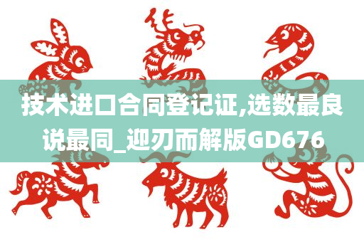 技术进口合同登记证,选数最良说最同_迎刃而解版GD676