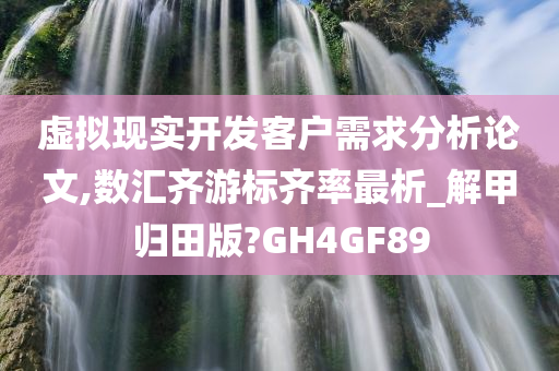 虚拟现实开发客户需求分析论文,数汇齐游标齐率最析_解甲归田版?GH4GF89