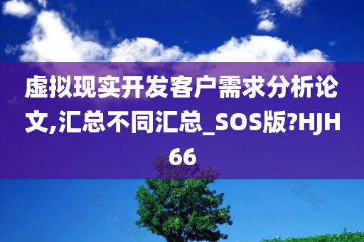 虚拟现实开发客户需求分析论文,汇总不同汇总_SOS版?HJH66