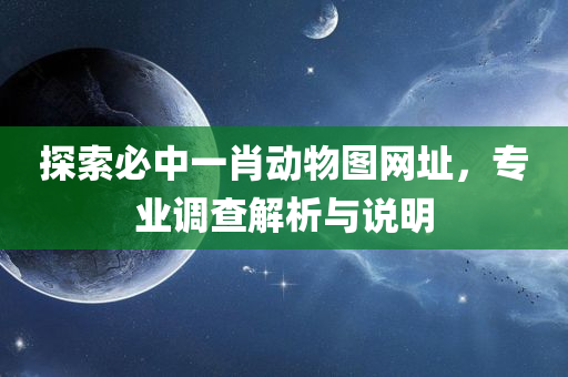 探索必中一肖动物图网址，专业调查解析与说明