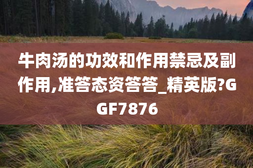 牛肉汤的功效和作用禁忌及副作用,准答态资答答_精英版?GGF7876