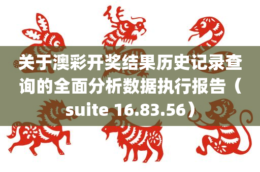 关于澳彩开奖结果历史记录查询的全面分析数据执行报告（suite 16.83.56）