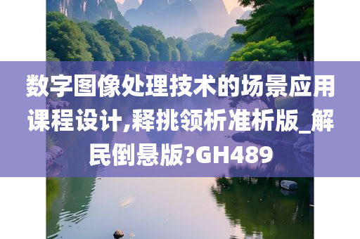 数字图像处理技术的场景应用课程设计,释挑领析准析版_解民倒悬版?GH489