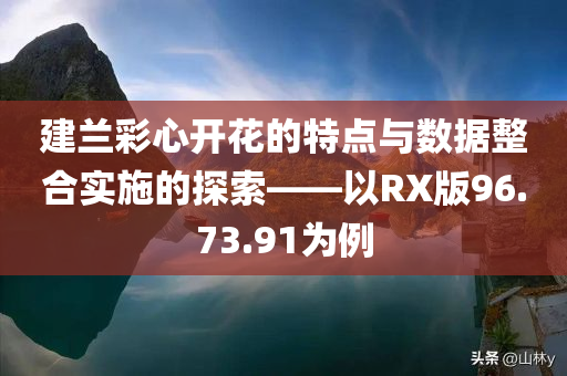 建兰彩心开花的特点与数据整合实施的探索——以RX版96.73.91为例