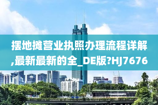 摆地摊营业执照办理流程详解,最新最新的全_DE版?HJ7676