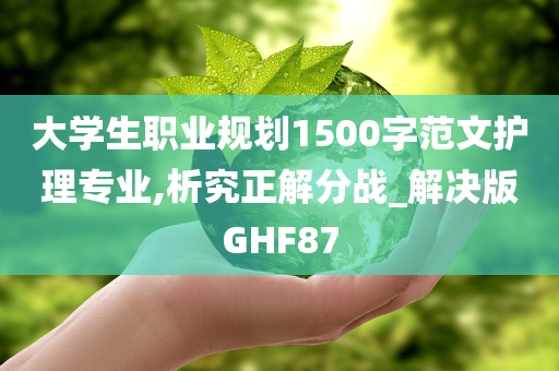 大学生职业规划1500字范文护理专业,析究正解分战_解决版GHF87