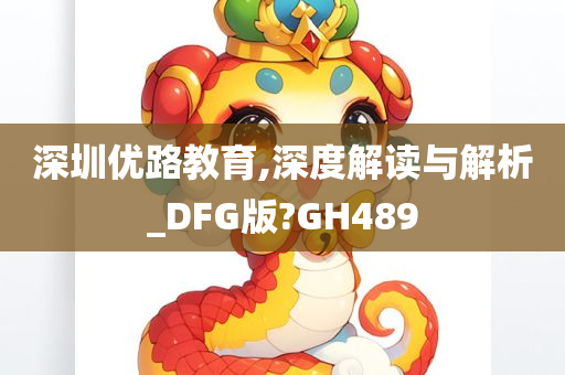 深圳优路教育,深度解读与解析_DFG版?GH489