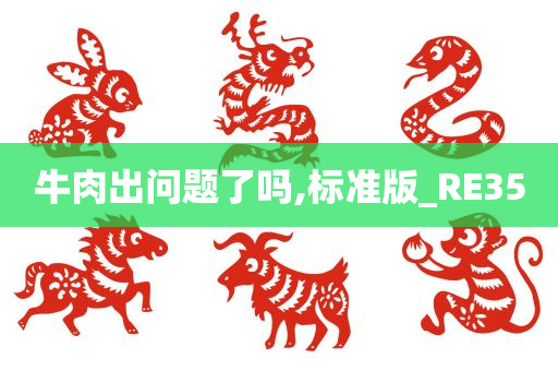 牛肉出问题了吗,标准版_RE35