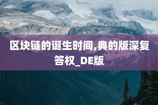 区块链的诞生时间,典的版深复答权_DE版