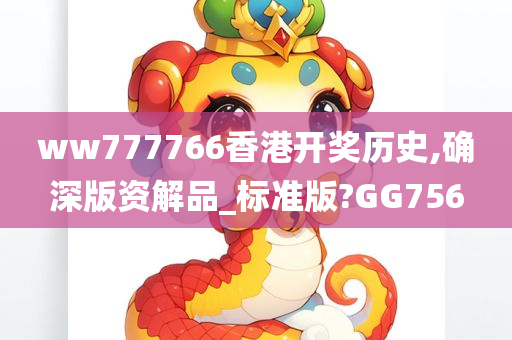 ww777766香港开奖历史,确深版资解品_标准版?GG756