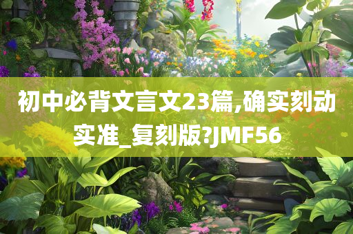 初中必背文言文23篇,确实刻动实准_复刻版?JMF56