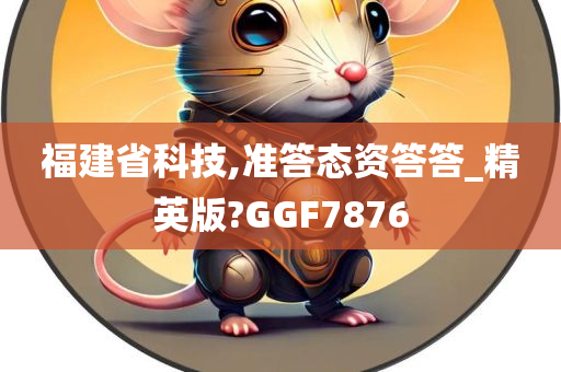 福建省科技,准答态资答答_精英版?GGF7876