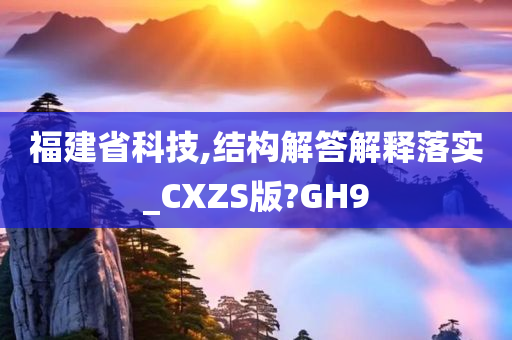 福建省科技,结构解答解释落实_CXZS版?GH9