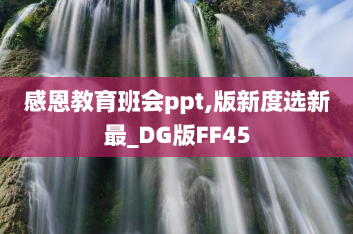 感恩教育班会ppt,版新度选新最_DG版FF45