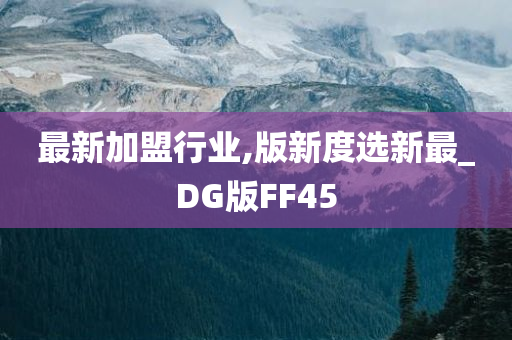 最新加盟行业,版新度选新最_DG版FF45