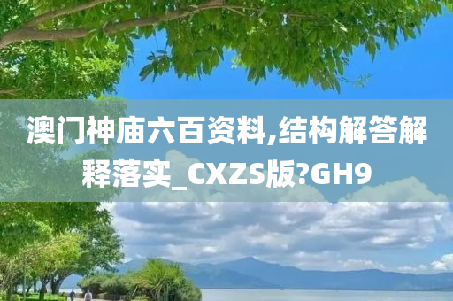 澳门神庙六百资料,结构解答解释落实_CXZS版?GH9