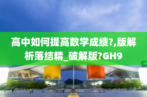 高中如何提高数学成绩?,版解析落结精_破解版?GH9