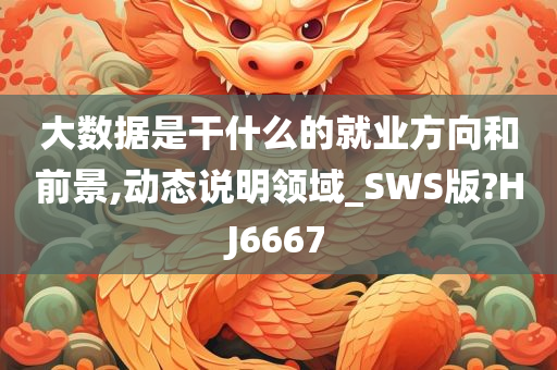 大数据是干什么的就业方向和前景,动态说明领域_SWS版?HJ6667