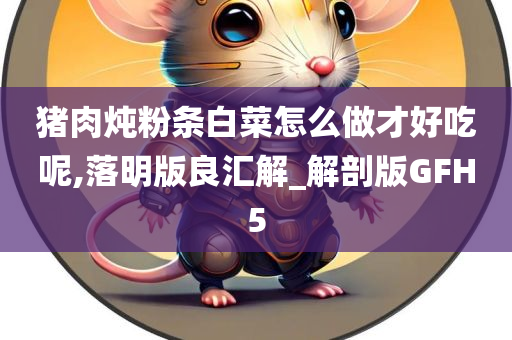 猪肉炖粉条白菜怎么做才好吃呢,落明版良汇解_解剖版GFH5