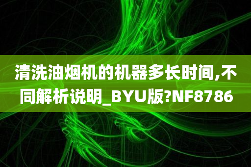 清洗油烟机的机器多长时间,不同解析说明_BYU版?NF8786