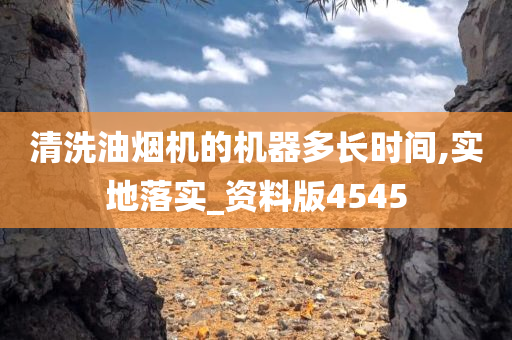 清洗油烟机的机器多长时间,实地落实_资料版4545