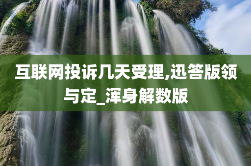 互联网投诉几天受理,迅答版领与定_浑身解数版