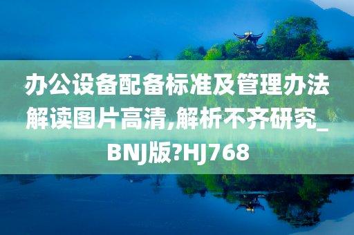 办公设备配备标准及管理办法解读图片高清,解析不齐研究_BNJ版?HJ768