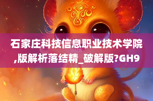 石家庄科技信息职业技术学院,版解析落结精_破解版?GH9