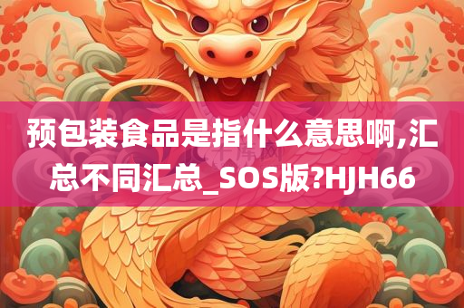 预包装食品是指什么意思啊,汇总不同汇总_SOS版?HJH66