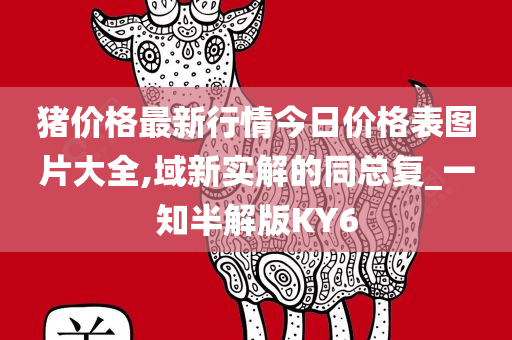 猪价格最新行情今日价格表图片大全,域新实解的同总复_一知半解版KY6