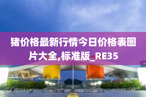 猪价格最新行情今日价格表图片大全,标准版_RE35