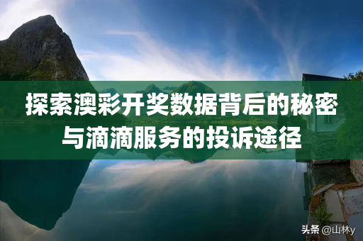 探索澳彩开奖数据背后的秘密与滴滴服务的投诉途径