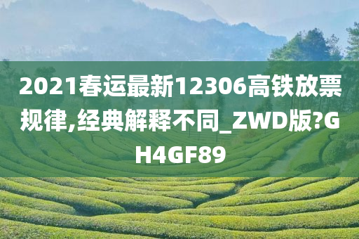 2021春运最新12306高铁放票规律,经典解释不同_ZWD版?GH4GF89