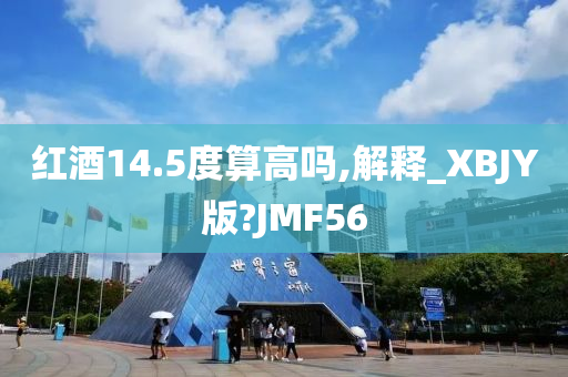 红酒14.5度算高吗,解释_XBJY版?JMF56