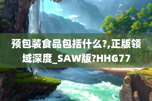 预包装食品包括什么?,正版领域深度_SAW版?HHG77