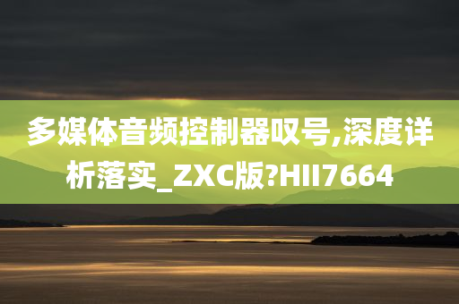 多媒体音频控制器叹号,深度详析落实_ZXC版?HII7664