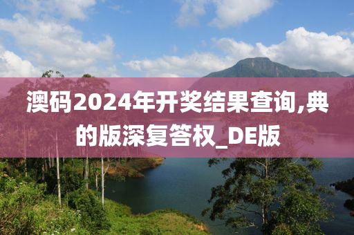 澳码2024年开奖结果查询,典的版深复答权_DE版