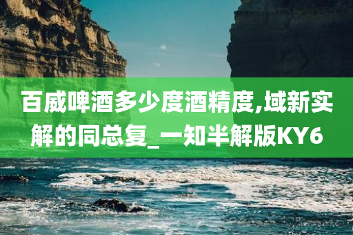 百威啤酒多少度酒精度,域新实解的同总复_一知半解版KY6