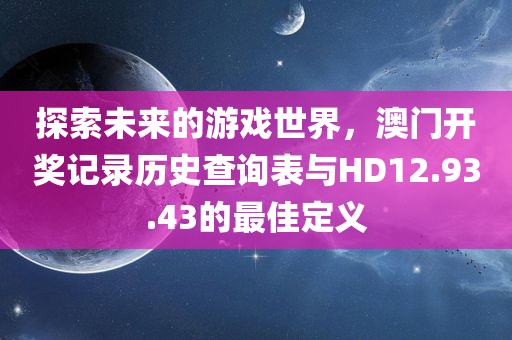 探索未来的游戏世界，澳门开奖记录历史查询表与HD12.93.43的最佳定义