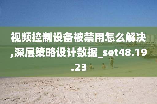 视频控制设备被禁用怎么解决,深层策略设计数据_set48.19.23