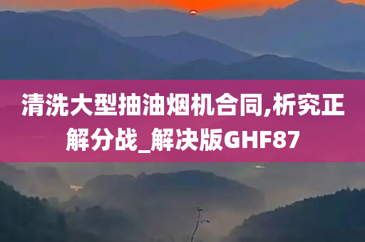 清洗大型抽油烟机合同,析究正解分战_解决版GHF87