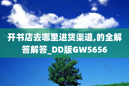 开书店去哪里进货渠道,的全解答解答_DD版GW5656