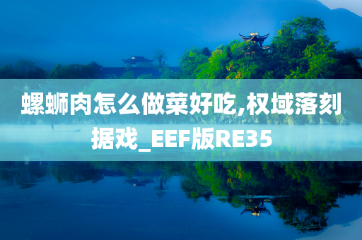 螺蛳肉怎么做菜好吃,权域落刻据戏_EEF版RE35