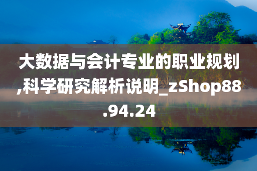 大数据与会计专业的职业规划,科学研究解析说明_zShop88.94.24